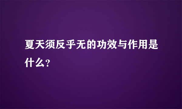 夏天须反乎无的功效与作用是什么？