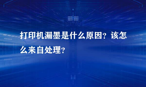 打印机漏墨是什么原因？该怎么来自处理？