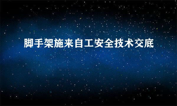 脚手架施来自工安全技术交底