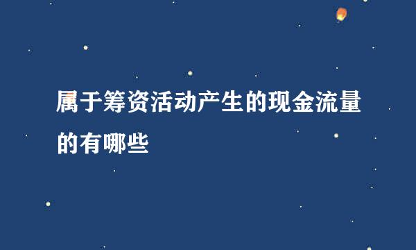 属于筹资活动产生的现金流量的有哪些