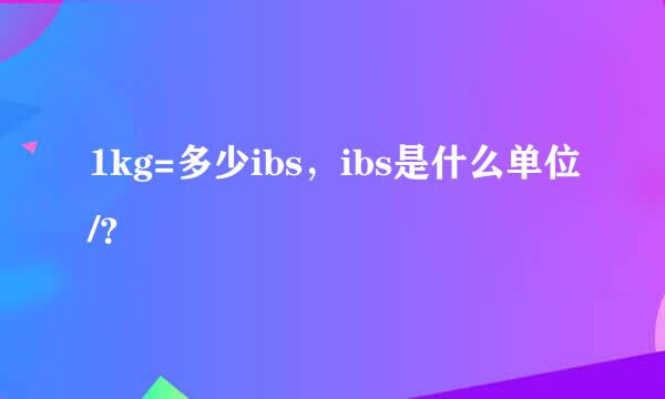 1kg=多少ibs，ibs是什么单位/？