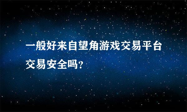 一般好来自望角游戏交易平台交易安全吗？