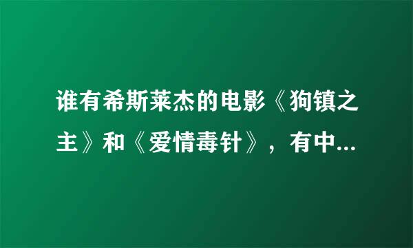 谁有希斯莱杰的电影《狗镇之主》和《爱情毒针》，有中文字幕的。。。