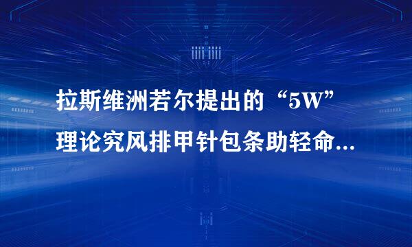 拉斯维洲若尔提出的“5W”理论究风排甲针包条助轻命延注竟指什么？