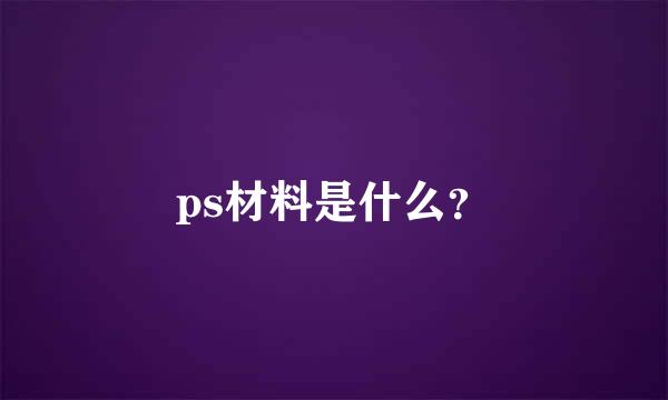 ps材料是什么？