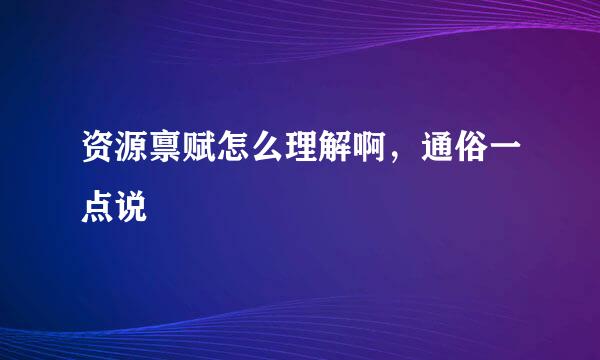 资源禀赋怎么理解啊，通俗一点说