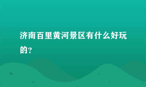 济南百里黄河景区有什么好玩的？