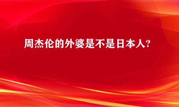 周杰伦的外婆是不是日本人?