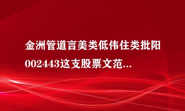 金洲管道言美类低伟住类批阳002443这支股票文范肉送探附斗材田个现在买入适合吗