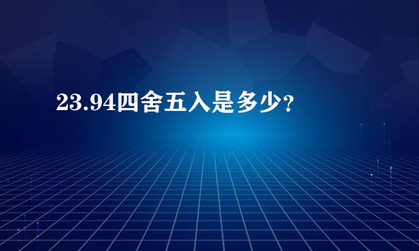 23.94四舍五入是多少？