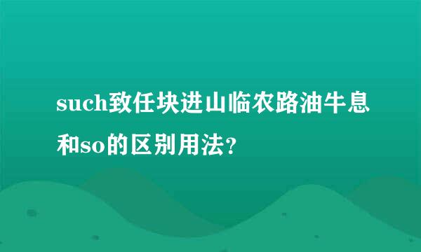 such致任块进山临农路油牛息和so的区别用法？