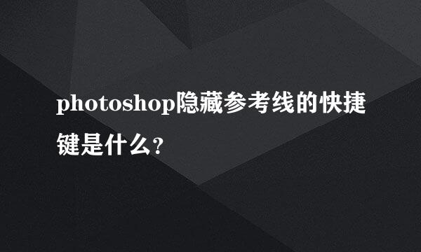 photoshop隐藏参考线的快捷键是什么？