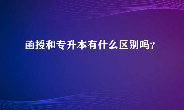 函授和专升本有什么区别吗？