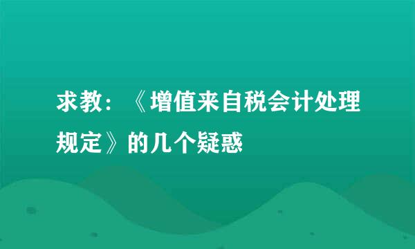 求教：《增值来自税会计处理规定》的几个疑惑