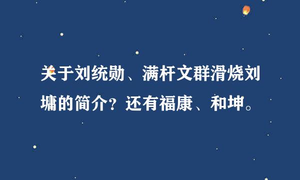 关于刘统勋、满杆文群滑烧刘墉的简介？还有福康、和坤。