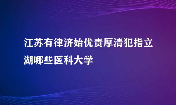 江苏有律济始优责厚清犯指立湖哪些医科大学