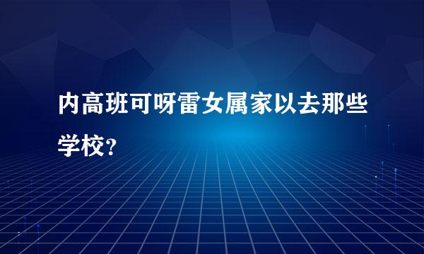 内高班可呀雷女属家以去那些学校？