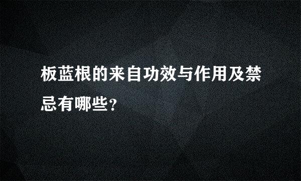 板蓝根的来自功效与作用及禁忌有哪些？