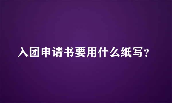 入团申请书要用什么纸写？