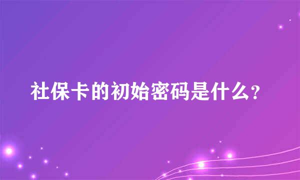 社保卡的初始密码是什么？