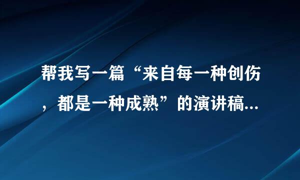 帮我写一篇“来自每一种创伤，都是一种成熟”的演讲稿。谢谢!!急用!!!