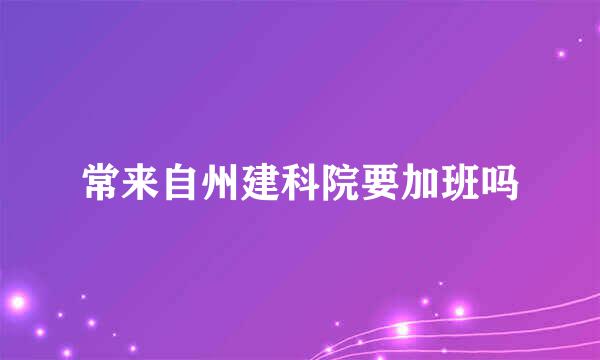 常来自州建科院要加班吗