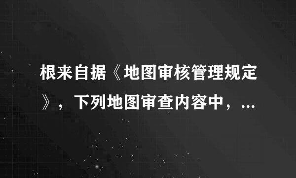 根来自据《地图审核管理规定》，下列地图审查内容中，测绘行政主管部门不需要审查的是(  )。