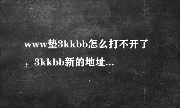 www垫3kkbb怎么打不开了，3kkbb新的地址是什么？