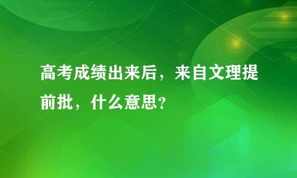 高考成绩出来后，来自文理提前批，什么意思？