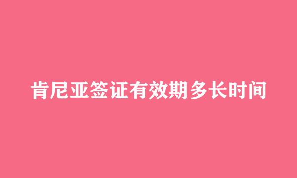 肯尼亚签证有效期多长时间