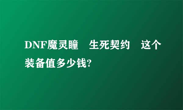 DNF魔灵瞳 生死契约 这个装备值多少钱?