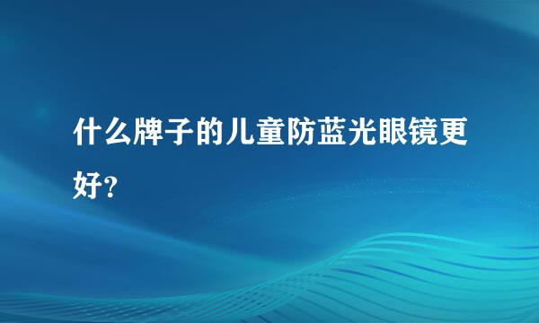 什么牌子的儿童防蓝光眼镜更好？