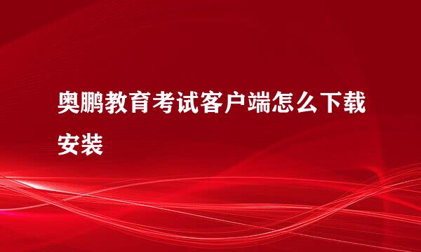 奥鹏教育考试客户端怎么下载安装