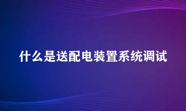 什么是送配电装置系统调试