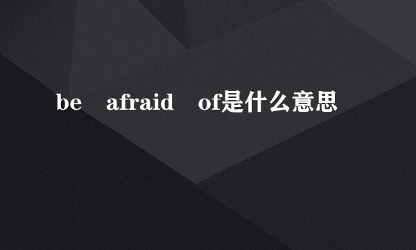 be afraid of是什么意思