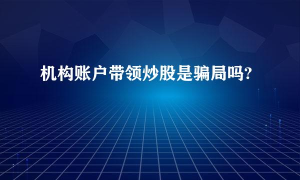 机构账户带领炒股是骗局吗?