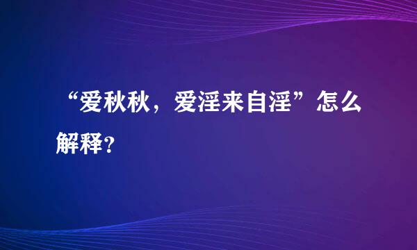 “爱秋秋，爱淫来自淫”怎么解释？