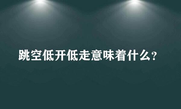 跳空低开低走意味着什么？