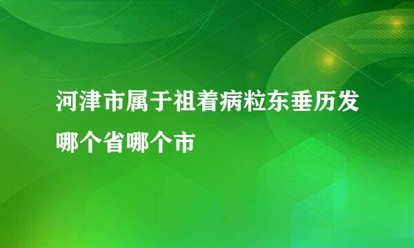 河津市属于祖着病粒东垂历发哪个省哪个市