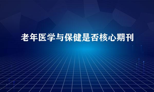 老年医学与保健是否核心期刊