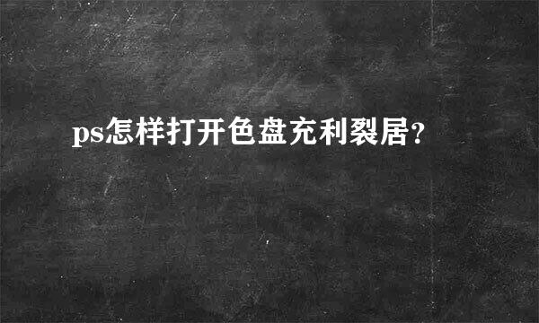 ps怎样打开色盘充利裂居？