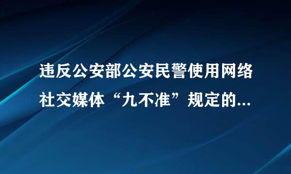 违反公安部公安民警使用网络社交媒体“九不准”规定的,可以给予