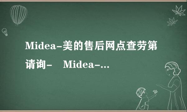 Midea-美的售后网点查劳第请询- Midea-美的售后服务中心