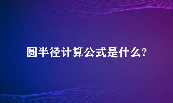 圆半径计算公式是什么?