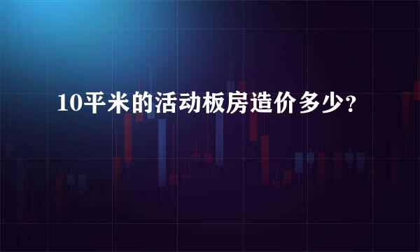 10平米的活动板房造价多少？