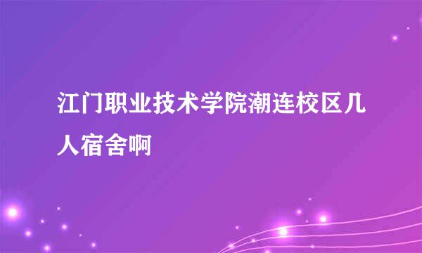 江门职业技术学院潮连校区几人宿舍啊