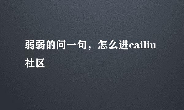 弱弱的问一句，怎么进cailiu社区