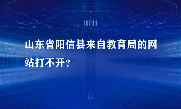 山东省阳信县来自教育局的网站打不开？