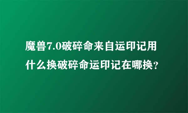 魔兽7.0破碎命来自运印记用什么换破碎命运印记在哪换？