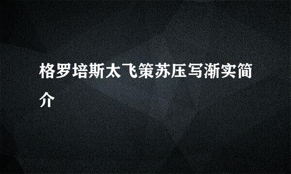 格罗培斯太飞策苏压写渐实简介